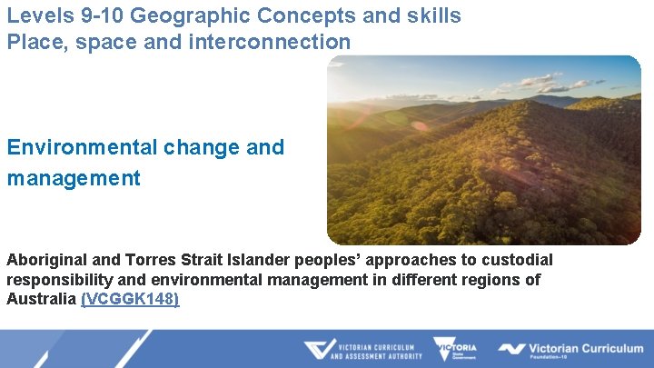 Levels 9 -10 Geographic Concepts and skills Place, space and interconnection Environmental change and