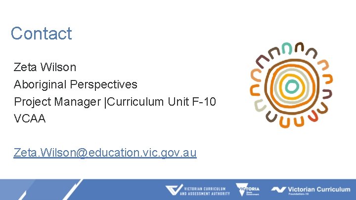 Contact Zeta Wilson Aboriginal Perspectives Project Manager |Curriculum Unit F-10 VCAA Zeta. Wilson@education. vic.