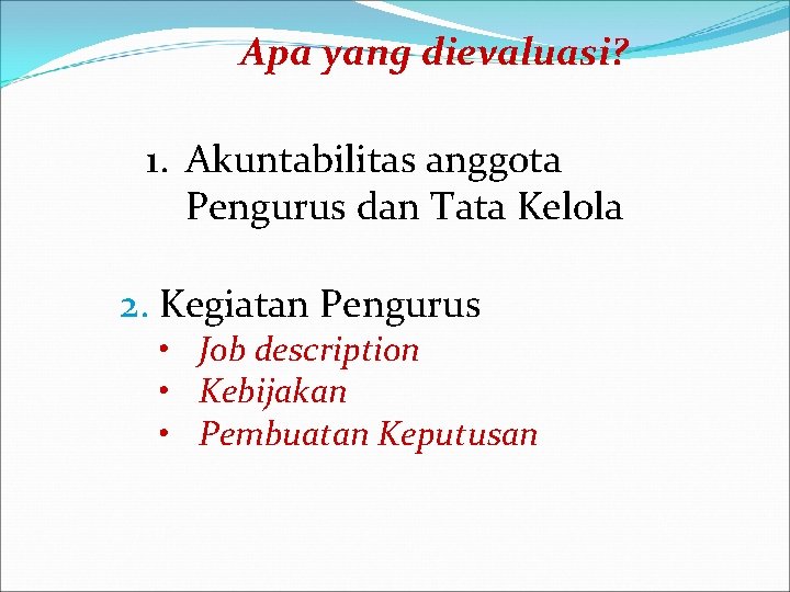 Apa yang dievaluasi? 1. Akuntabilitas anggota Pengurus dan Tata Kelola 2. Kegiatan Pengurus • Apa yang dievaluasi? 1. Akuntabilitas anggota Pengurus dan Tata Kelola 2. Kegiatan Pengurus •