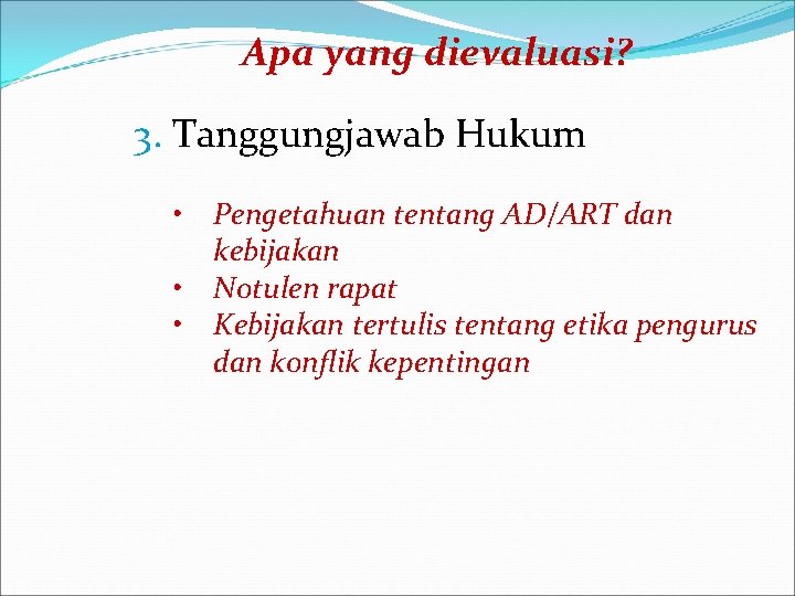 Apa yang dievaluasi? 3. Tanggungjawab Hukum • Pengetahuan tentang AD/ART dan kebijakan • Notulen Apa yang dievaluasi? 3. Tanggungjawab Hukum • Pengetahuan tentang AD/ART dan kebijakan • Notulen