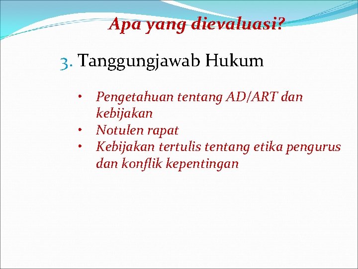 Apa yang dievaluasi? 3. Tanggungjawab Hukum • Pengetahuan tentang AD/ART dan kebijakan • Notulen