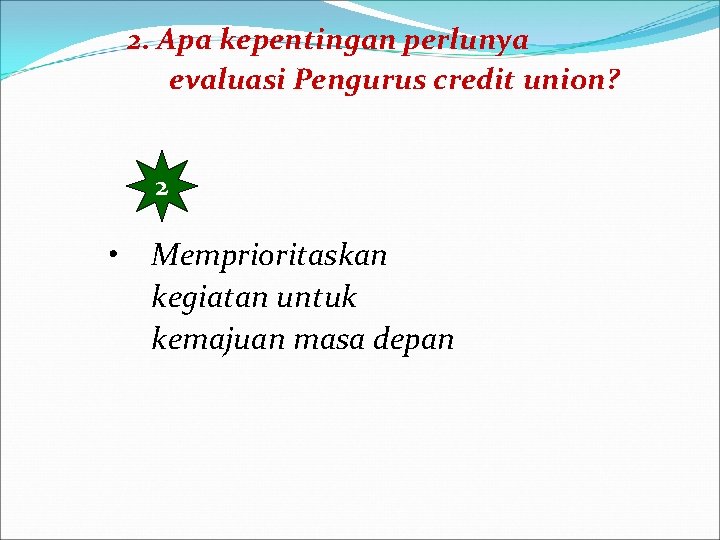 2. Apa kepentingan perlunya evaluasi Pengurus credit union? 2 • Memprioritaskan kegiatan untuk kemajuan