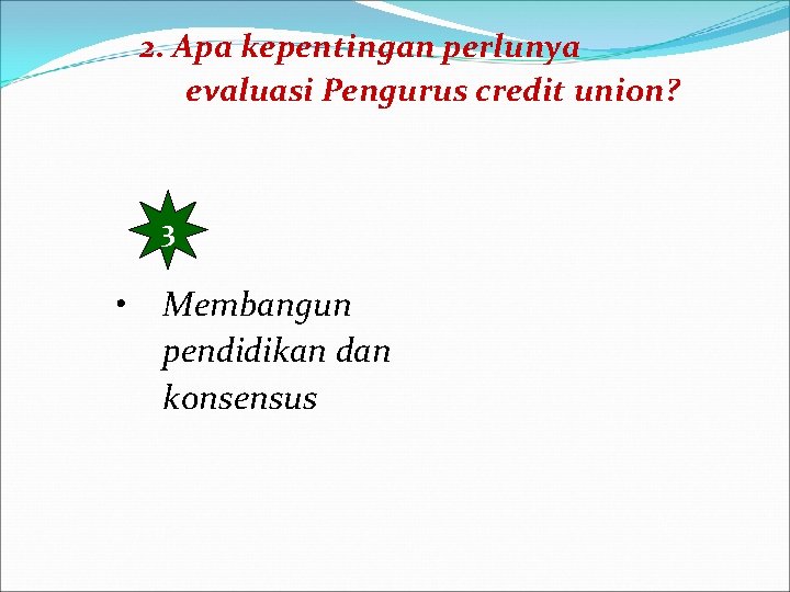 2. Apa kepentingan perlunya evaluasi Pengurus credit union? 3 • Membangun pendidikan dan konsensus
