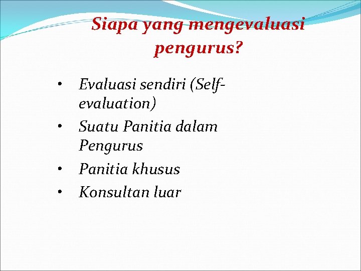 Siapa yang mengevaluasi pengurus? • Evaluasi sendiri (Selfevaluation) • Suatu Panitia dalam Pengurus • Siapa yang mengevaluasi pengurus? • Evaluasi sendiri (Selfevaluation) • Suatu Panitia dalam Pengurus •