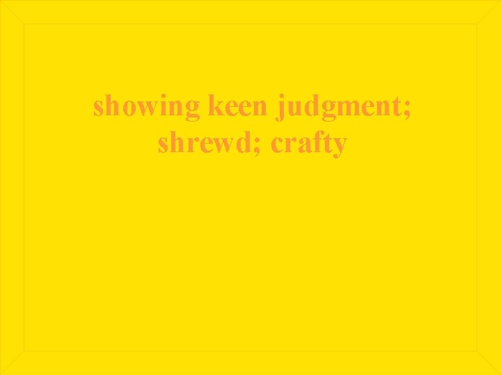 showing keen judgment; shrewd; crafty 