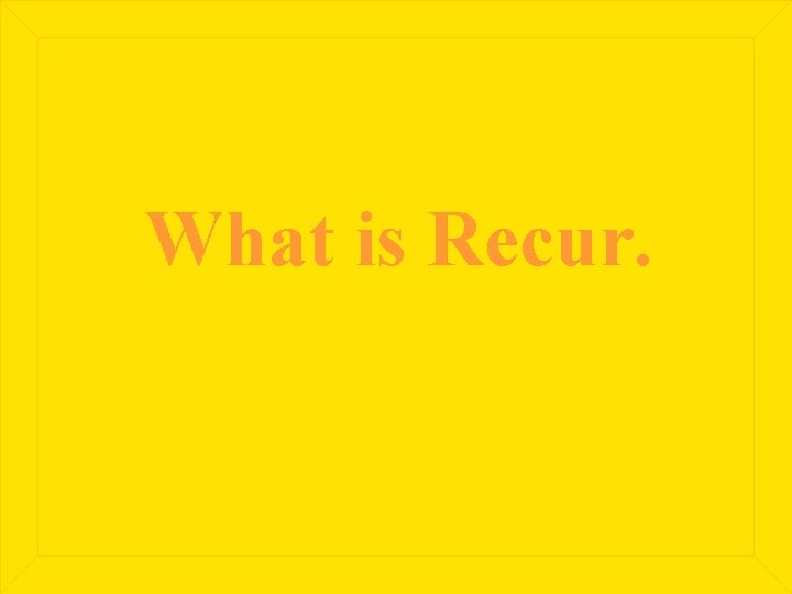 What is Recur. 