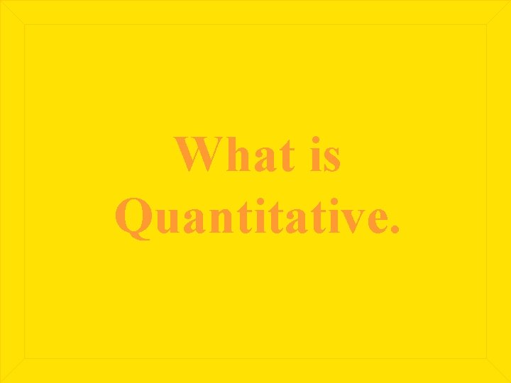 What is Quantitative. 