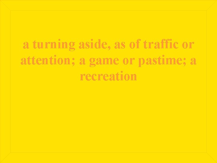 a turning aside, as of traffic or attention; a game or pastime; a recreation