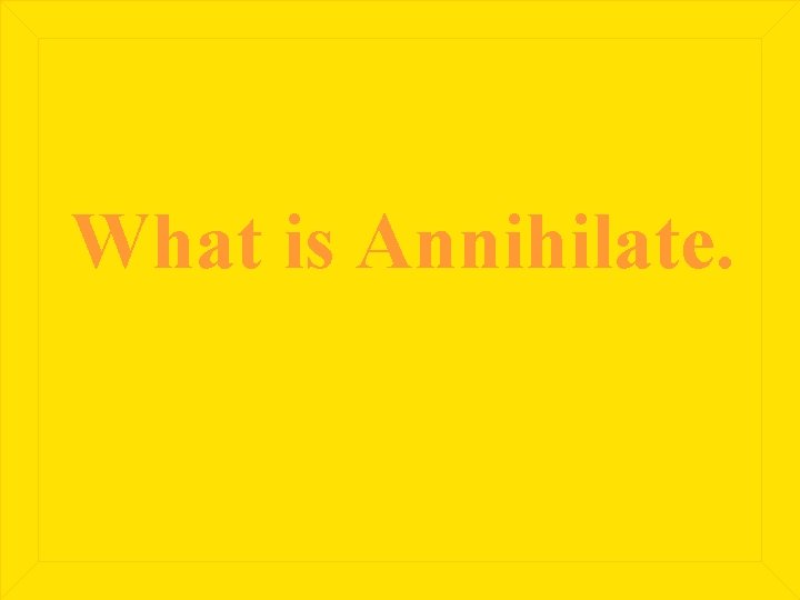 What is Annihilate. 
