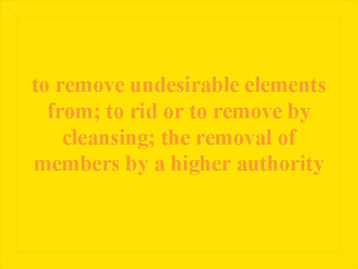 to remove undesirable elements from; to rid or to remove by cleansing; the removal