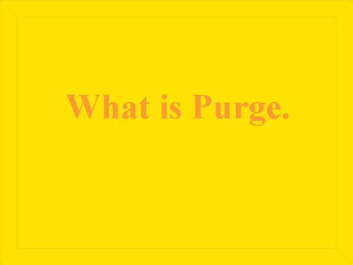 What is Purge. 