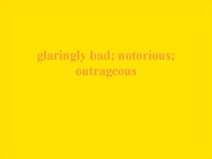 glaringly bad; notorious; outrageous 