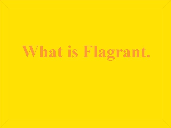 What is Flagrant. 