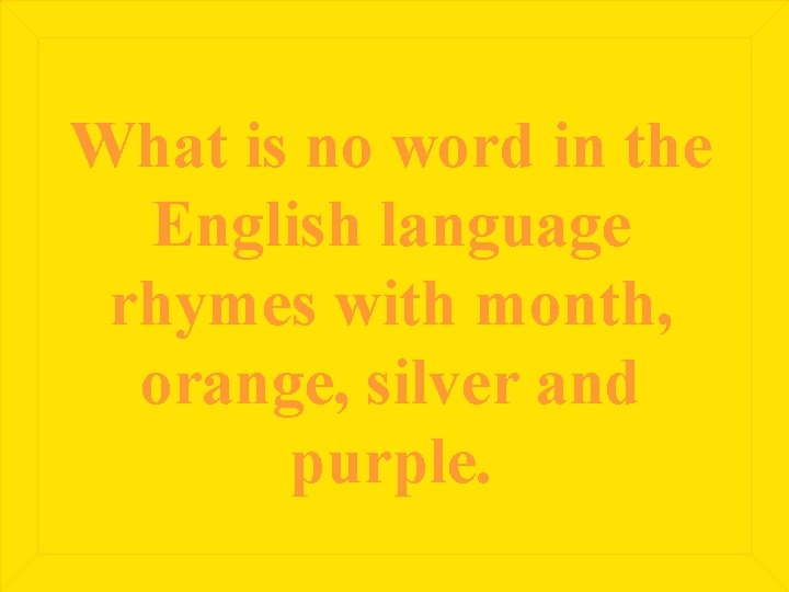 What is no word in the English language rhymes with month, orange, silver and