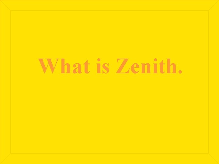 What is Zenith. 