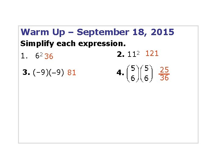 Warm Up – September 18, 2015 Simplify each expression. 2. 112 121 1. 62