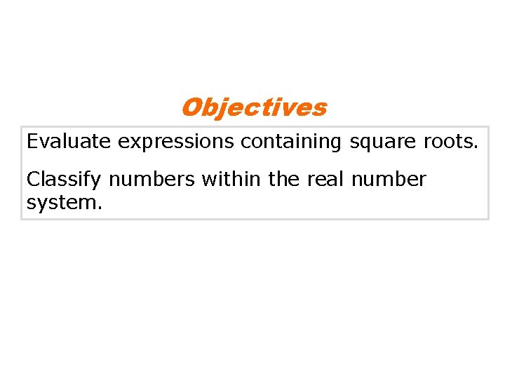 Objectives Evaluate expressions containing square roots. Classify numbers within the real number system. 