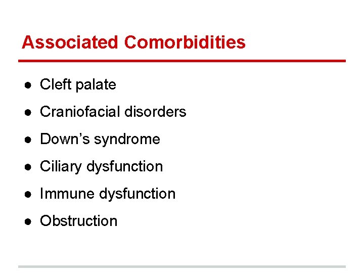 Associated Comorbidities ● Cleft palate ● Craniofacial disorders ● Down’s syndrome ● Ciliary dysfunction