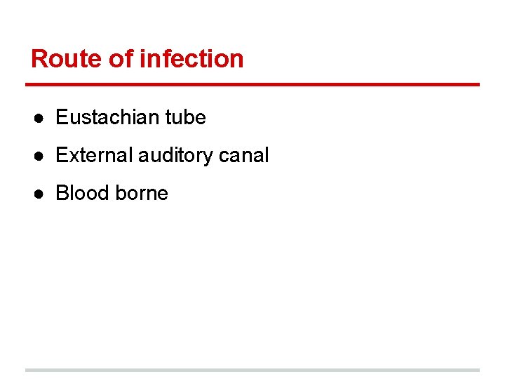 Route of infection ● Eustachian tube ● External auditory canal ● Blood borne 