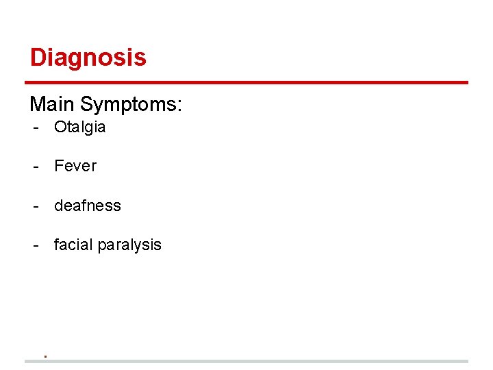 Diagnosis Main Symptoms: - Otalgia - Fever - deafness - facial paralysis ▪ 