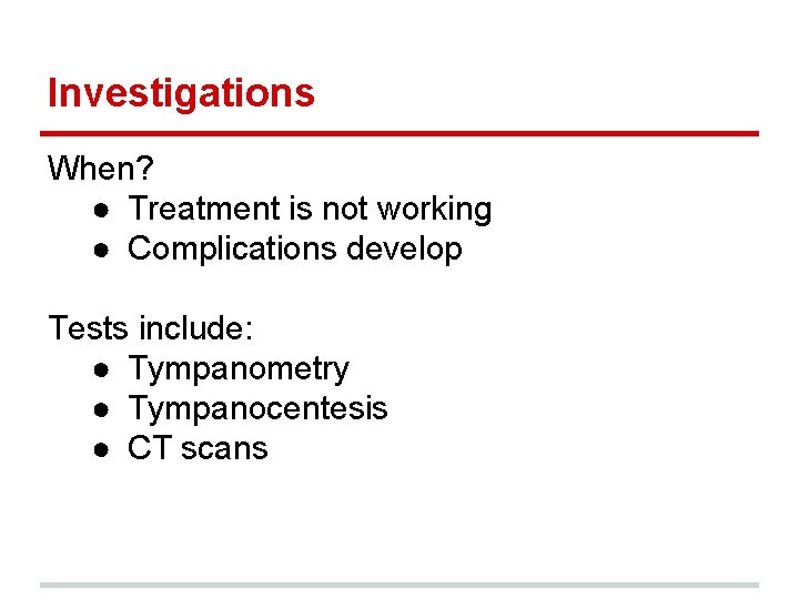 Investigations When? ● Treatment is not working ● Complications develop Tests include: ● Tympanometry