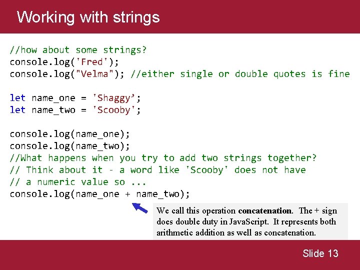 Working with strings //how about some strings? console. log('Fred'); console. log("Velma"); //either single or Working with strings //how about some strings? console. log('Fred'); console. log("Velma"); //either single or