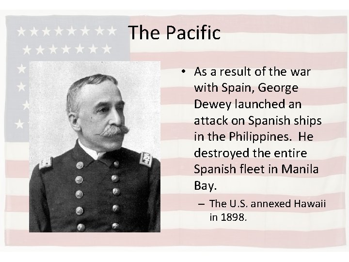 The Pacific • As a result of the war with Spain, George Dewey launched