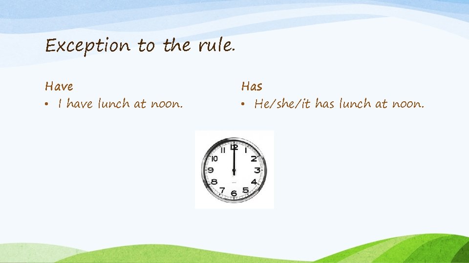 Exception to the rule. Have • I have lunch at noon. Has • He/she/it