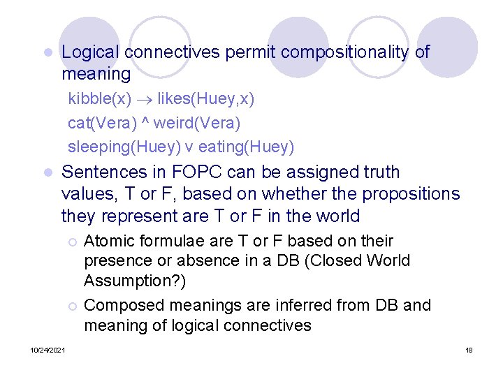 l Logical connectives permit compositionality of meaning kibble(x) likes(Huey, x) cat(Vera) ^ weird(Vera) sleeping(Huey)