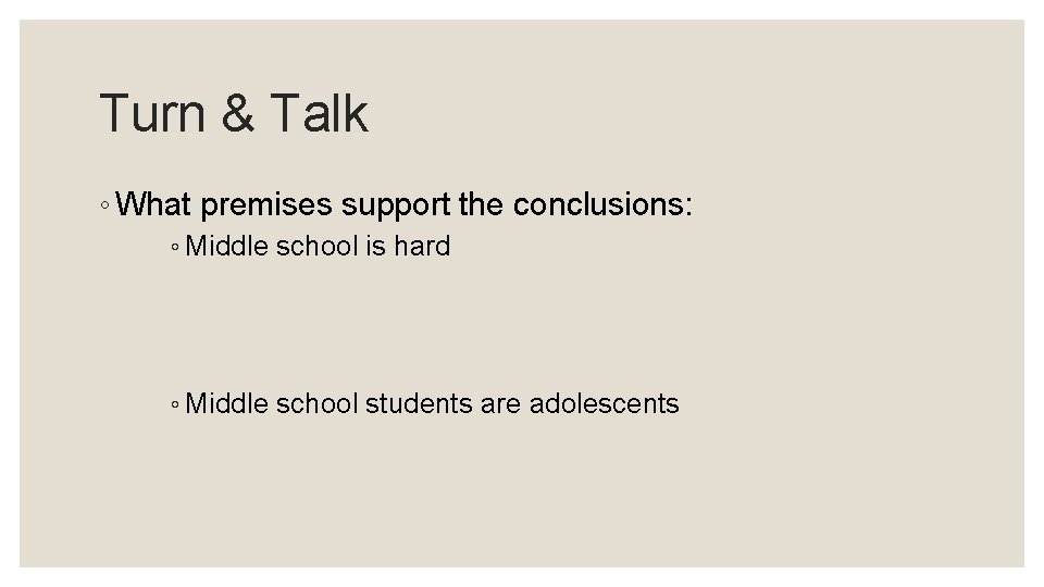Turn & Talk ◦ What premises support the conclusions: ◦ Middle school is hard