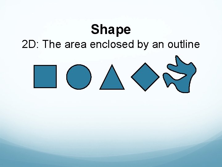 Shape 2 D: The area enclosed by an outline 