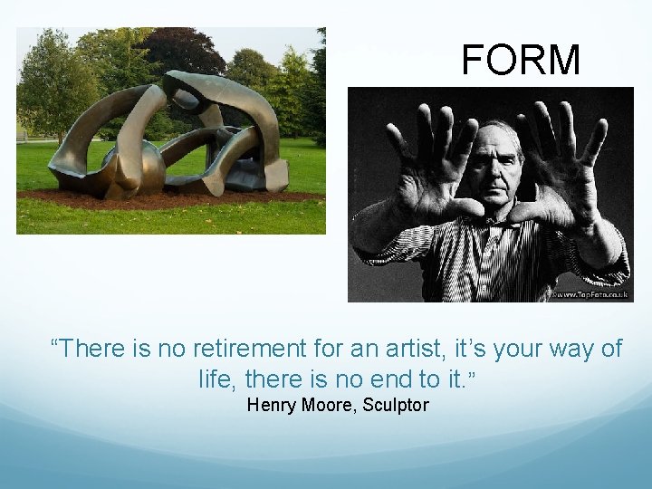 FORM “There is no retirement for an artist, it’s your way of life, there