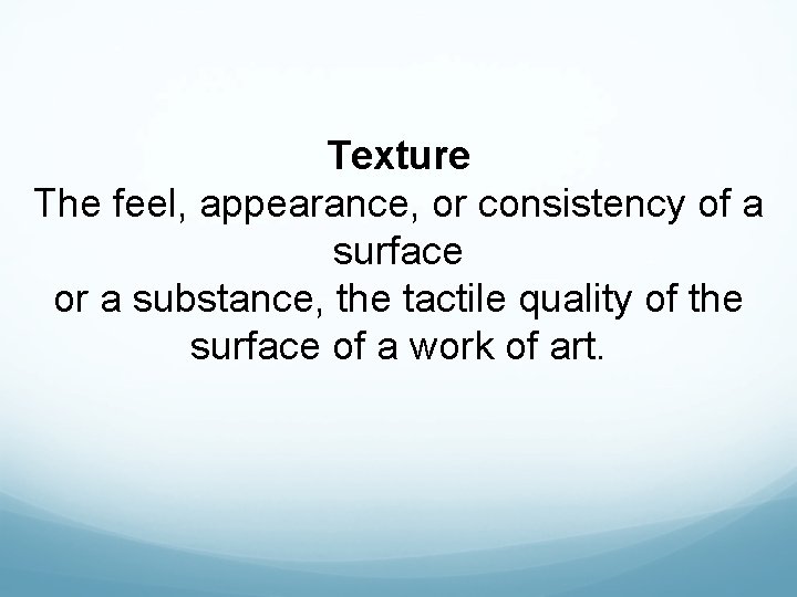 Texture The feel, appearance, or consistency of a surface or a substance, the tactile