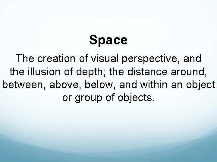 Space The creation of visual perspective, and the illusion of depth; the distance around,