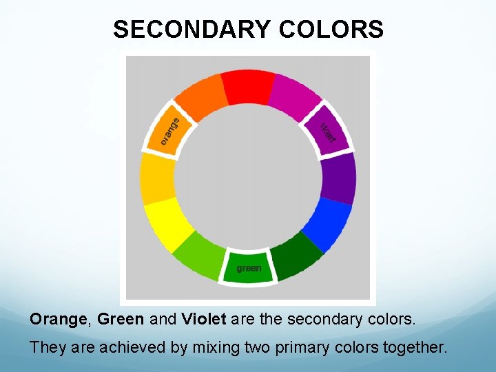SECONDARY COLORS Orange, Green and Violet are the secondary colors. They are achieved by