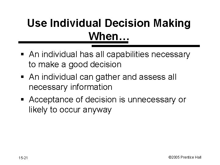 Use Individual Decision Making When… § An individual has all capabilities necessary to make