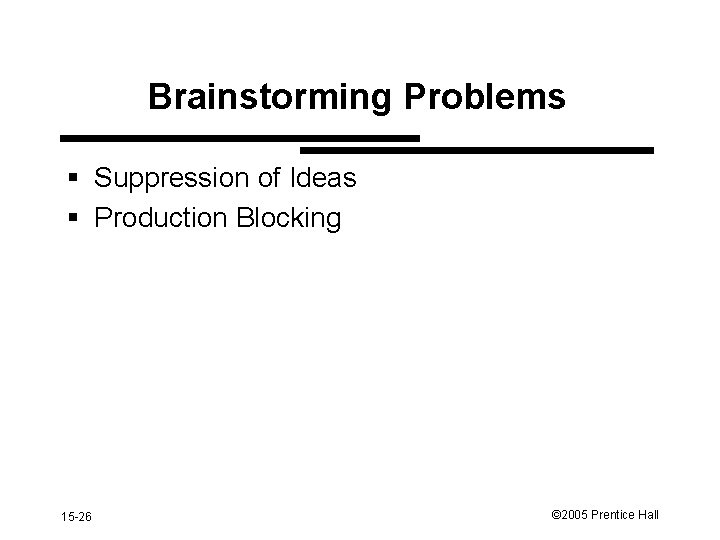 Brainstorming Problems § Suppression of Ideas § Production Blocking 15 -26 © 2005 Prentice