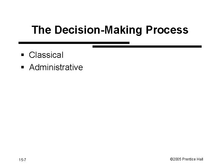 The Decision-Making Process § Classical § Administrative 15 -7 © 2005 Prentice Hall 