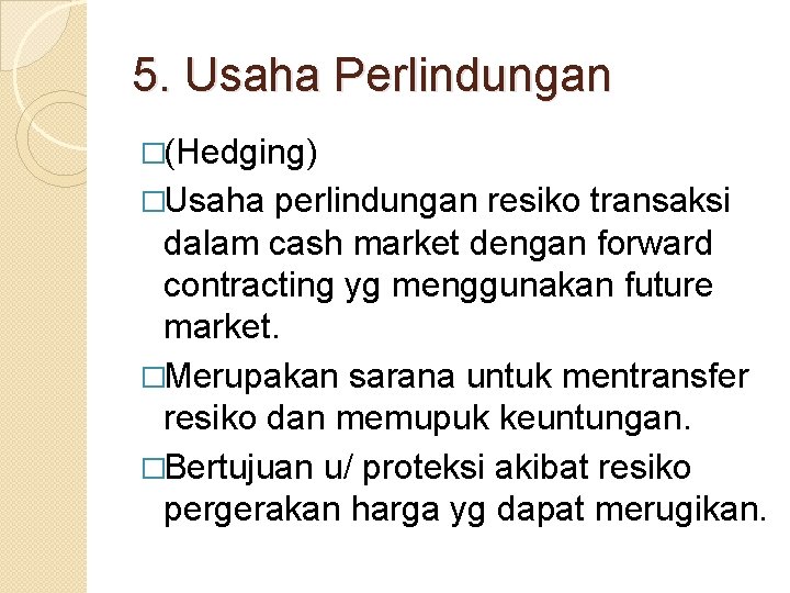 5. Usaha Perlindungan �(Hedging) �Usaha perlindungan resiko transaksi dalam cash market dengan forward contracting