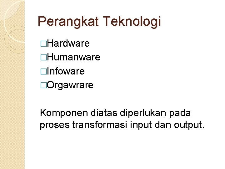 Perangkat Teknologi �Hardware �Humanware �Infoware �Orgawrare Komponen diatas diperlukan pada proses transformasi input dan