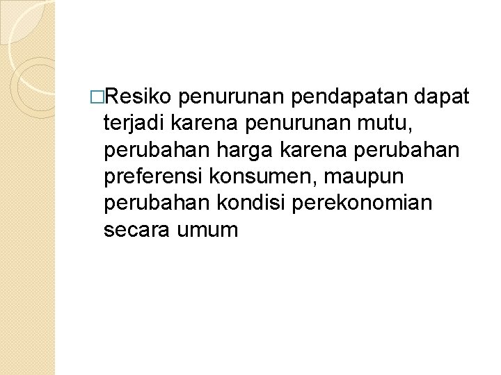 �Resiko penurunan pendapatan dapat terjadi karena penurunan mutu, perubahan harga karena perubahan preferensi konsumen,