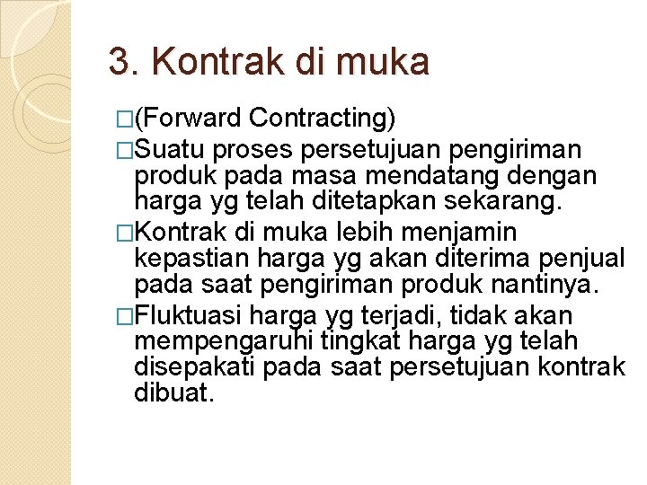 3. Kontrak di muka �(Forward Contracting) �Suatu proses persetujuan pengiriman produk pada masa mendatang