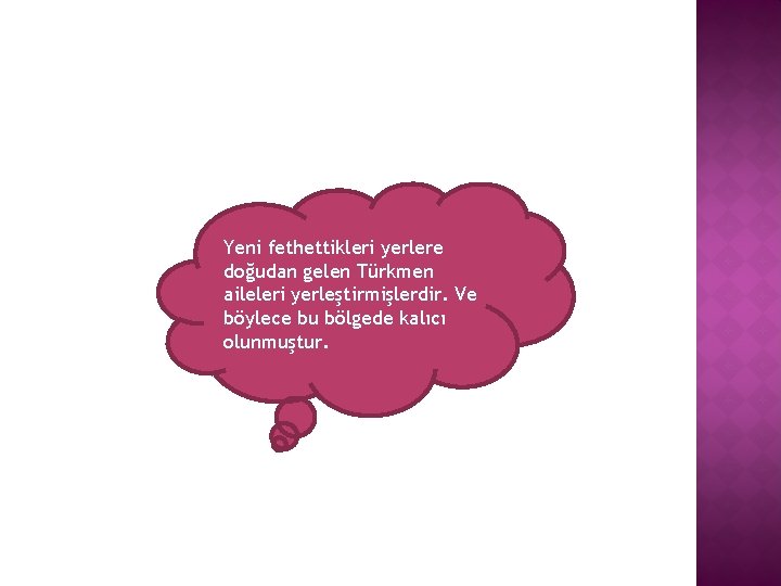 Yeni fethettikleri yerlere doğudan gelen Türkmen aileleri yerleştirmişlerdir. Ve böylece bu bölgede kalıcı olunmuştur.