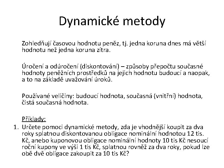 Dynamické metody Zohledňují časovou hodnotu peněz, tj. jedna koruna dnes má větší hodnotu než