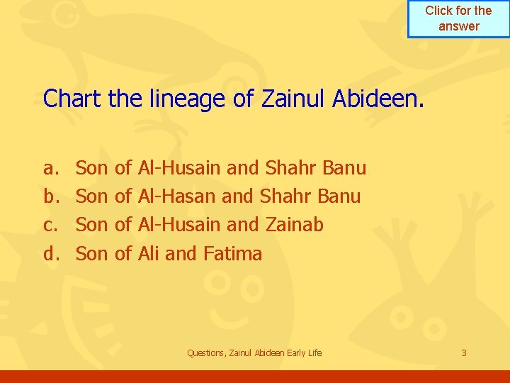 Click for the answer Chart the lineage of Zainul Abideen. a. b. c. d. Click for the answer Chart the lineage of Zainul Abideen. a. b. c. d.