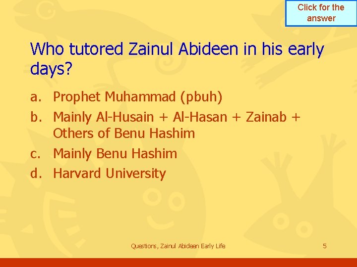 Click for the answer Who tutored Zainul Abideen in his early days? a. Prophet Click for the answer Who tutored Zainul Abideen in his early days? a. Prophet