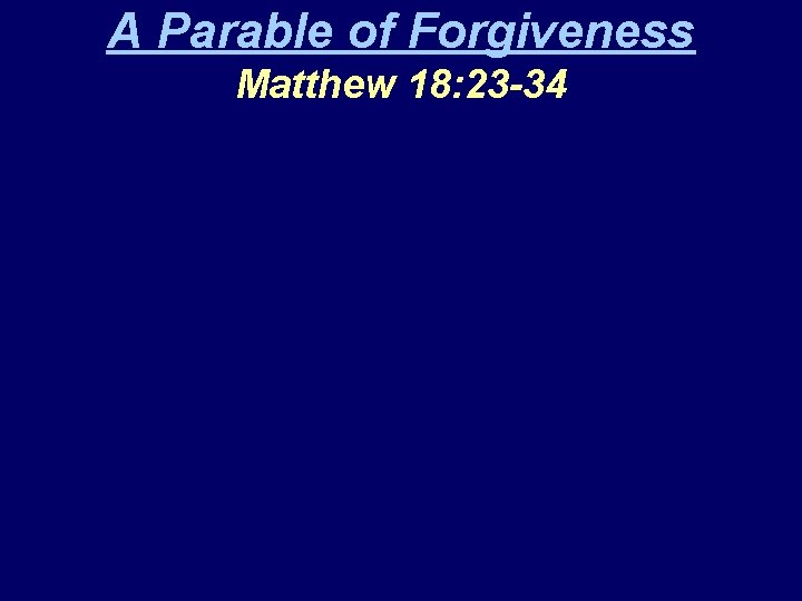 A Parable of Forgiveness Matthew 18: 23 -34 