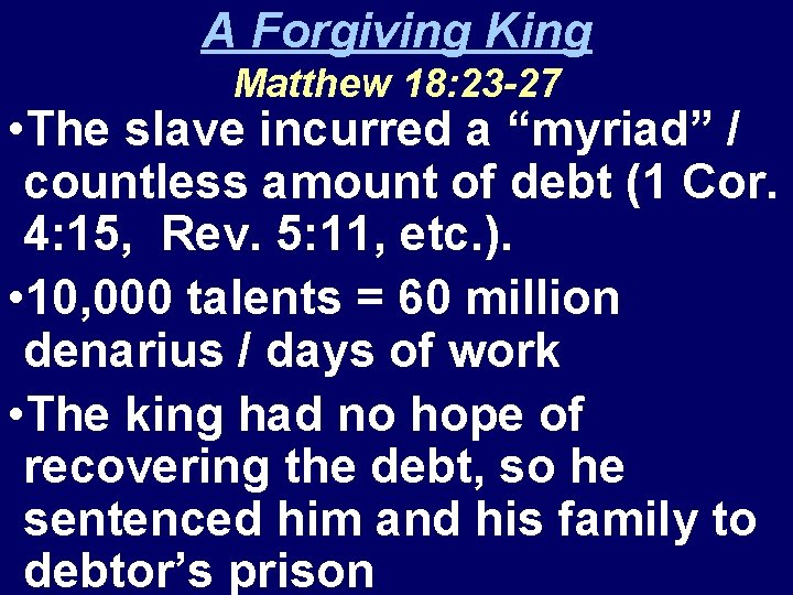 A Forgiving King Matthew 18: 23 -27 • The slave incurred a “myriad” /