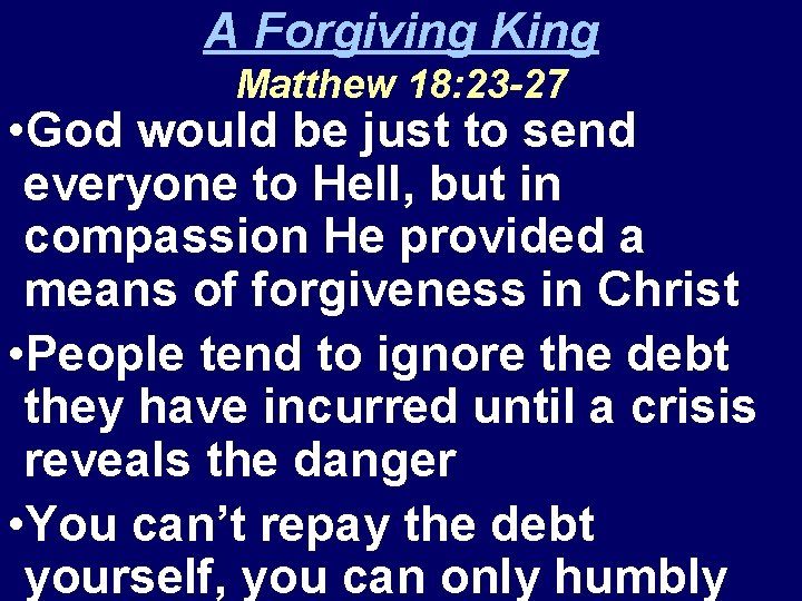 A Forgiving King Matthew 18: 23 -27 • God would be just to send