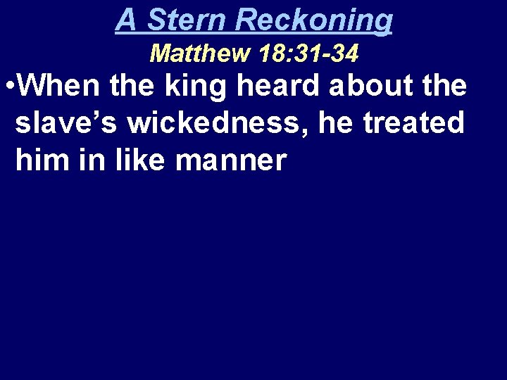 A Stern Reckoning Matthew 18: 31 -34 • When the king heard about the